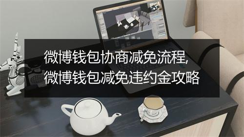 微博钱包协商减免流程,微博钱包减免违约金攻略