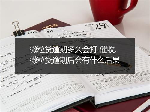 微粒贷逾期多久会打 催收,微粒贷逾期后会有什么后果