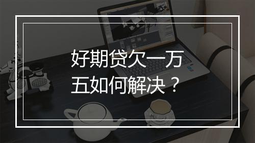好期贷欠一万五如何解决？