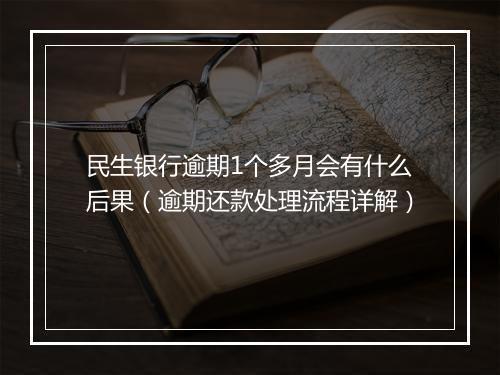 民生银行逾期1个多月会有什么后果（逾期还款处理流程详解）