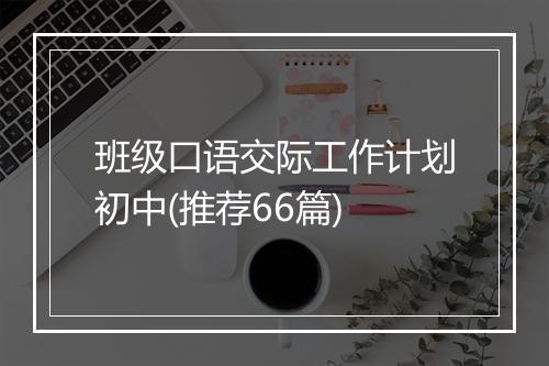 班级口语交际工作计划初中(推荐66篇)