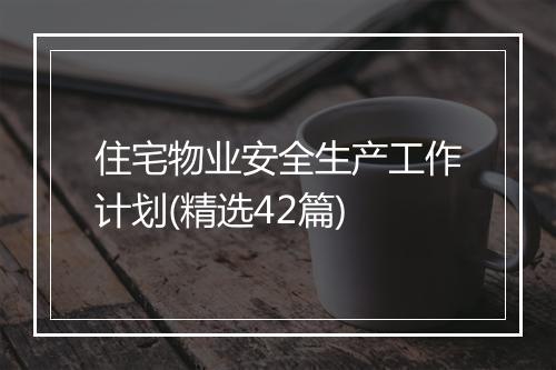 住宅物业安全生产工作计划(精选42篇)