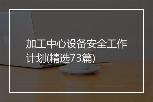 加工中心设备安全工作计划(精选73篇)