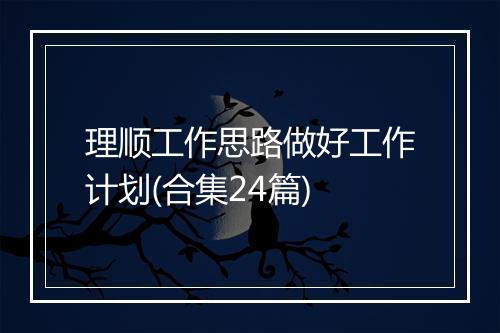 理顺工作思路做好工作计划(合集24篇)