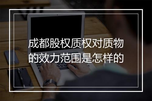 成都股权质权对质物的效力范围是怎样的