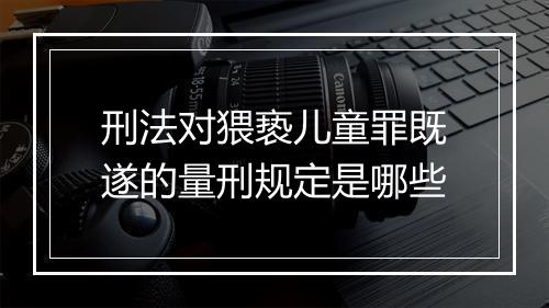 刑法对猥亵儿童罪既遂的量刑规定是哪些