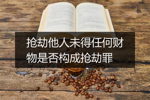 抢劫他人未得任何财物是否构成抢劫罪