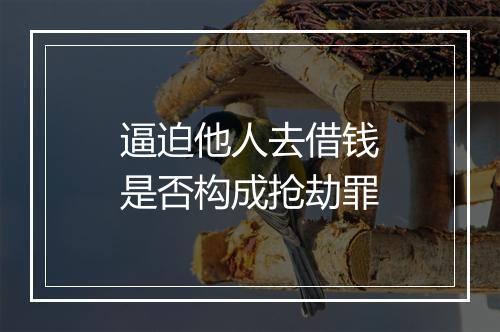 逼迫他人去借钱是否构成抢劫罪