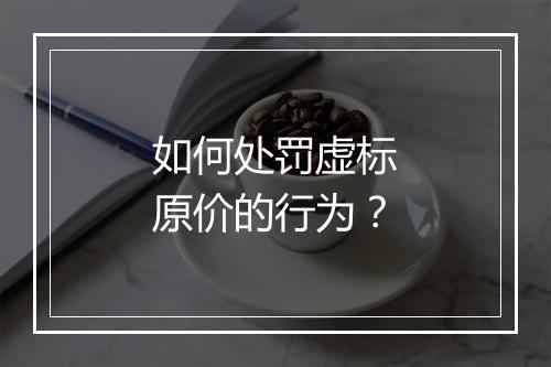 如何处罚虚标原价的行为？
