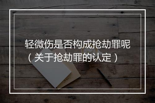 轻微伤是否构成抢劫罪呢（关于抢劫罪的认定）