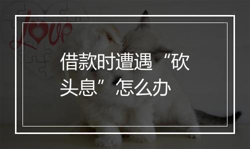 借款时遭遇“砍头息”怎么办