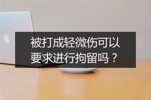 被打成轻微伤可以要求进行拘留吗？