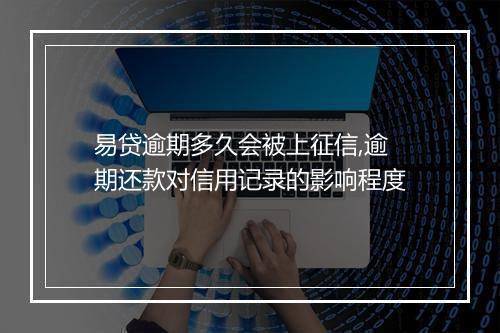 易贷逾期多久会被上征信,逾期还款对信用记录的影响程度