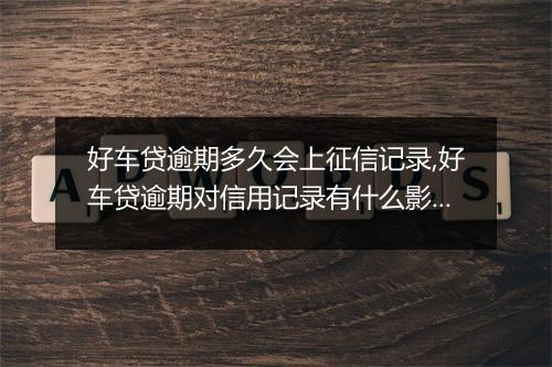 好车贷逾期多久会上征信记录,好车贷逾期对信用记录有什么影响
