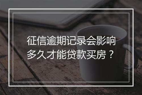 征信逾期记录会影响多久才能贷款买房？