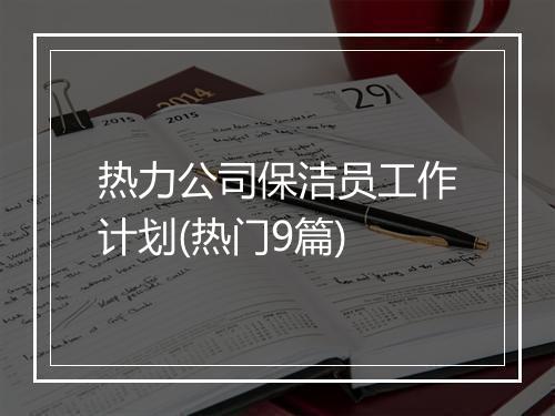 热力公司保洁员工作计划(热门9篇)