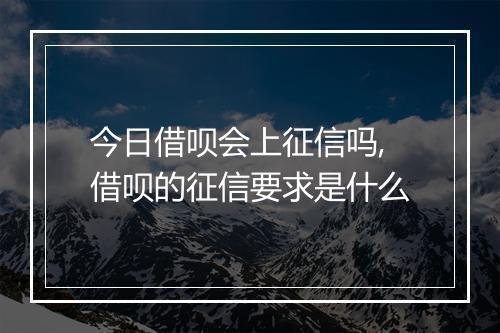 今日借呗会上征信吗,借呗的征信要求是什么
