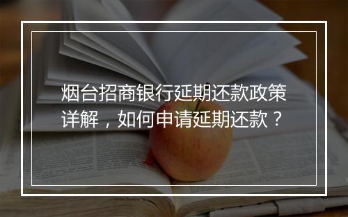 烟台招商银行延期还款政策详解，如何申请延期还款？