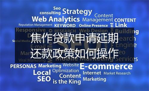 焦作贷款申请延期还款政策如何操作