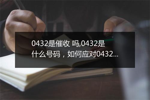 0432是催收 吗,0432是什么号码，如何应对0432 骚扰