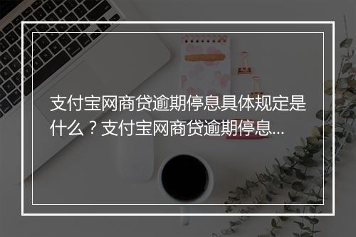 支付宝网商贷逾期停息具体规定是什么？支付宝网商贷逾期停息会对个人信用有什么影响？