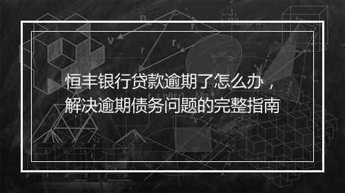 恒丰银行贷款逾期了怎么办，解决逾期债务问题的完整指南