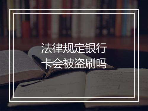 法律规定银行卡会被盗刷吗