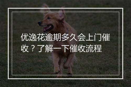 优逸花逾期多久会上门催收？了解一下催收流程