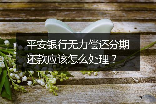 平安银行无力偿还分期还款应该怎么处理？