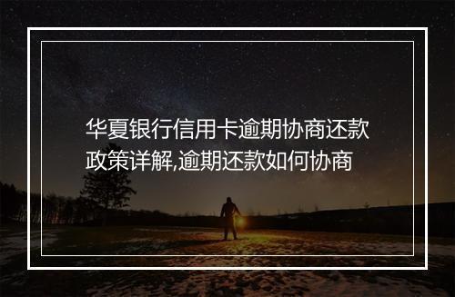 华夏银行信用卡逾期协商还款政策详解,逾期还款如何协商