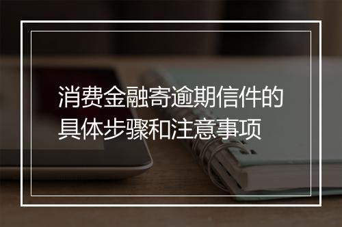 消费金融寄逾期信件的具体步骤和注意事项