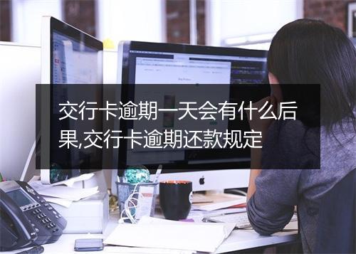 交行卡逾期一天会有什么后果,交行卡逾期还款规定
