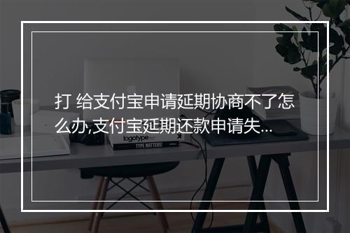 打 给支付宝申请延期协商不了怎么办,支付宝延期还款申请失败怎么处理