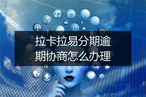 拉卡拉易分期逾期协商怎么办理