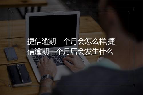 捷信逾期一个月会怎么样,捷信逾期一个月后会发生什么