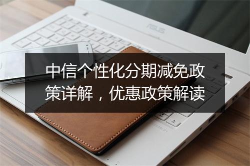 中信个性化分期减免政策详解，优惠政策解读