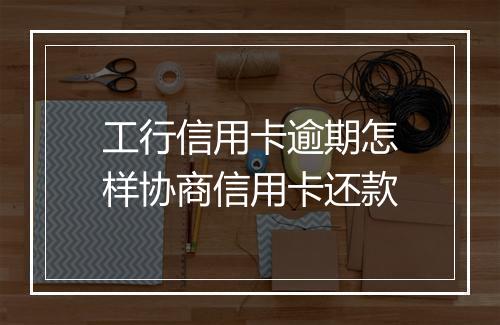 工行信用卡逾期怎样协商信用卡还款