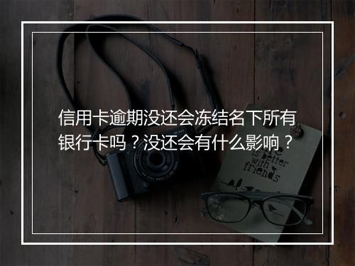 信用卡逾期没还会冻结名下所有银行卡吗？没还会有什么影响？