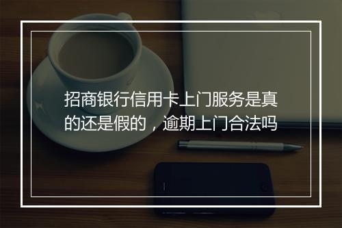 招商银行信用卡上门服务是真的还是假的，逾期上门合法吗