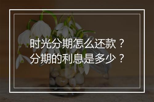 时光分期怎么还款？分期的利息是多少？