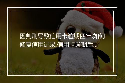 因判刑导致信用卡逾期四年,如何修复信用记录,信用卡逾期后果及处理