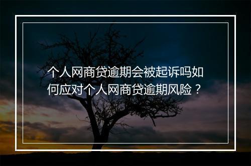 个人网商贷逾期会被起诉吗如何应对个人网商贷逾期风险？
