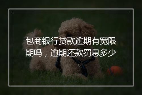 包商银行贷款逾期有宽限期吗，逾期还款罚息多少