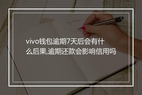 vivo钱包逾期7天后会有什么后果,逾期还款会影响信用吗