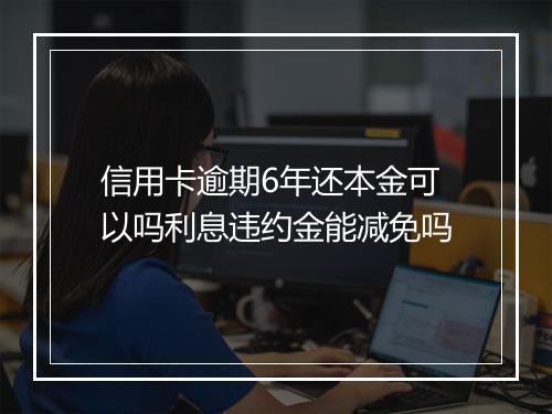 信用卡逾期6年还本金可以吗利息违约金能减免吗