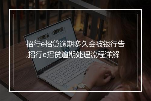 招行e招贷逾期多久会被银行告,招行e招贷逾期处理流程详解