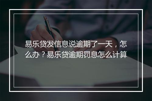 易乐贷发信息说逾期了一天，怎么办？易乐贷逾期罚息怎么计算