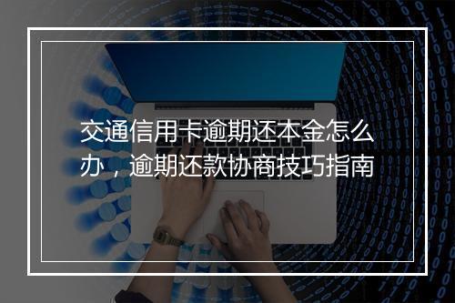 交通信用卡逾期还本金怎么办，逾期还款协商技巧指南