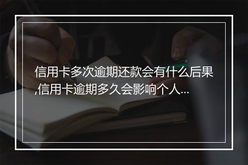 信用卡多次逾期还款会有什么后果,信用卡逾期多久会影响个人信用记录