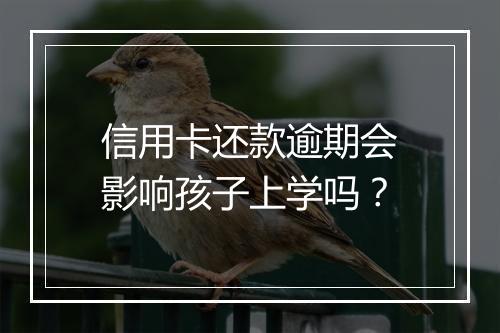 信用卡还款逾期会影响孩子上学吗？
